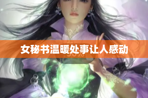 女秘书温暖处事让人感动