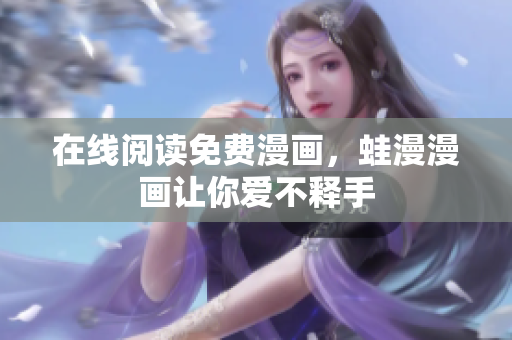 在线阅读免费漫画，蛙漫漫画让你爱不释手