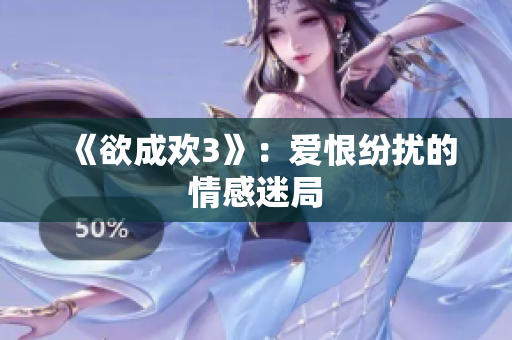 《欲成欢3》：爱恨纷扰的情感迷局
