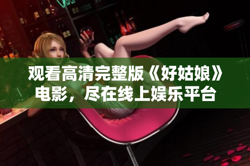 观看高清完整版《好姑娘》电影，尽在线上娱乐平台