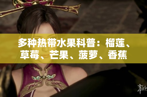 多种热带水果科普：榴莲、草莓、芒果、菠萝、香蕉