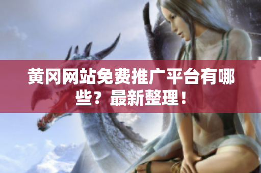 黄冈网站免费推广平台有哪些？最新整理！