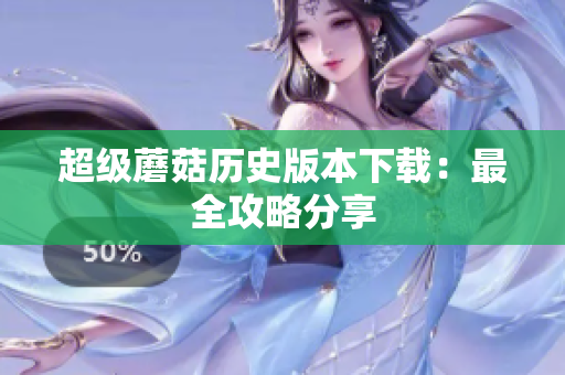 超级蘑菇历史版本下载：最全攻略分享