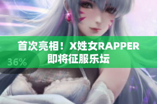 首次亮相！X姓女RAPPER即将征服乐坛