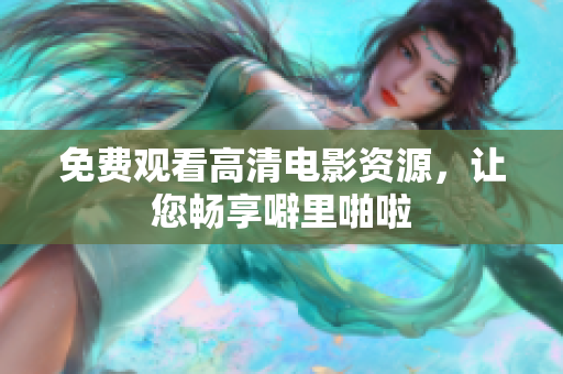 免费观看高清电影资源，让您畅享噼里啪啦
