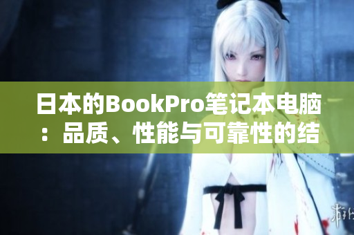 日本的BookPro笔记本电脑：品质、性能与可靠性的结合