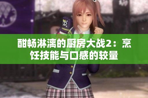酣畅淋漓的厨房大战2：烹饪技能与口感的较量