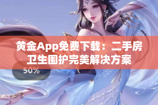 黄金App免费下载：二手房卫生围护完美解决方案