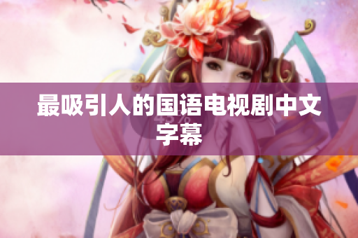 最吸引人的国语电视剧中文字幕