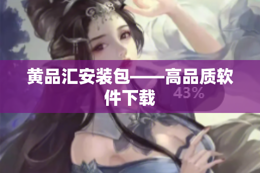 黄品汇安装包——高品质软件下载