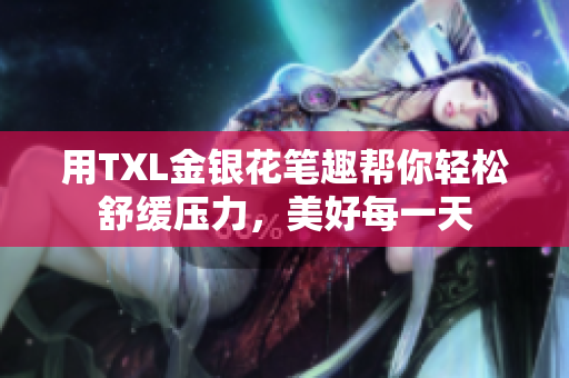 用TXL金银花笔趣帮你轻松舒缓压力，美好每一天