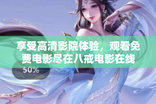 享受高清影院体验，观看免费电影尽在八戒电影在线