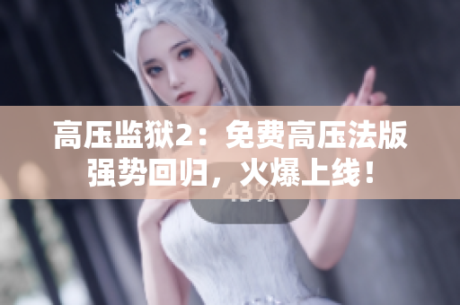 高压监狱2：免费高压法版强势回归，火爆上线！