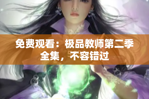 免费观看：极品教师第二季全集，不容错过