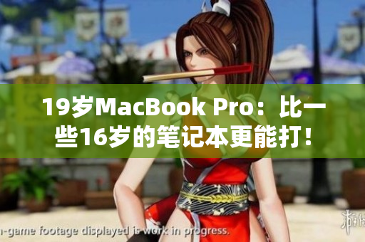 19岁MacBook Pro：比一些16岁的笔记本更能打！