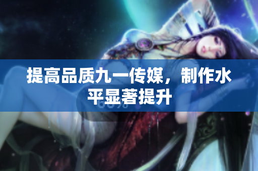 提高品质九一传媒，制作水平显著提升