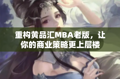 重构黄品汇MBA老版，让你的商业策略更上层楼