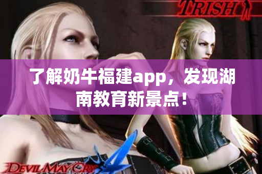 了解奶牛福建app，发现湖南教育新景点！