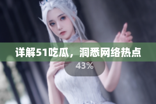 详解51吃瓜，洞悉网络热点