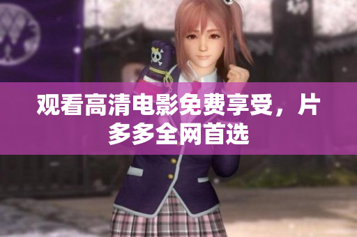 观看高清电影免费享受，片多多全网首选