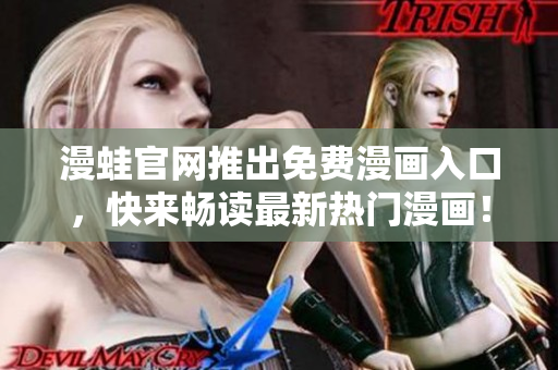 漫蛙官网推出免费漫画入口，快来畅读最新热门漫画！