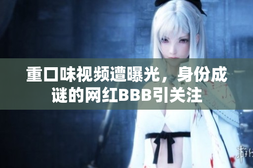 重口味视频遭曝光，身份成谜的网红BBB引关注