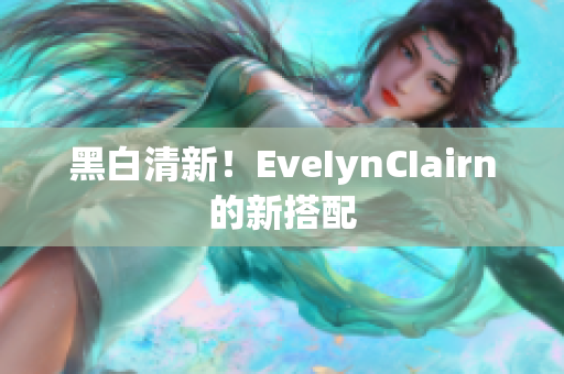 黑白清新！EveIynCIairn的新搭配