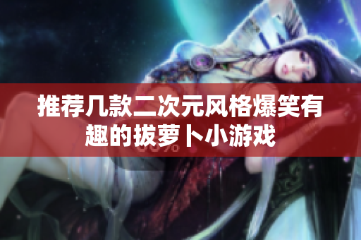 推荐几款二次元风格爆笑有趣的拔萝卜小游戏