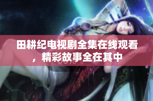 田耕纪电视剧全集在线观看，精彩故事全在其中