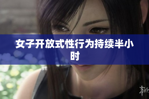 女子开放式性行为持续半小时