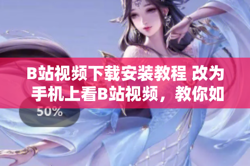 B站视频下载安装教程 改为 手机上看B站视频，教你如何安装！