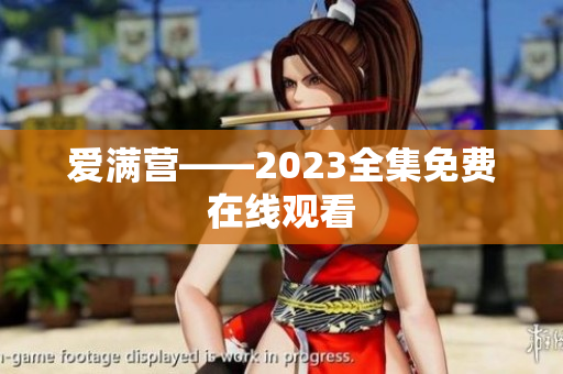 爱满营——2023全集免费在线观看