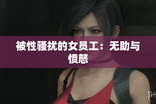 被性骚扰的女员工：无助与愤怒