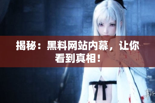 揭秘：黑料网站内幕，让你看到真相！