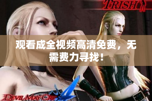 观看成全视频高清免费，无需费力寻找！