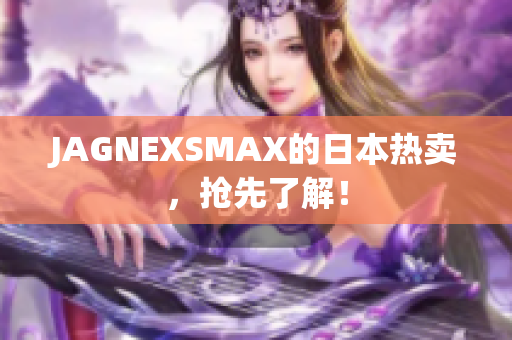 JAGNEXSMAX的日本热卖，抢先了解！