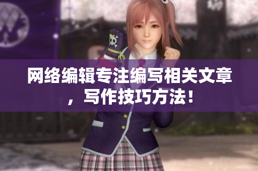网络编辑专注编写相关文章，写作技巧方法！
