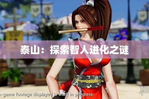 泰山：探索智人进化之谜