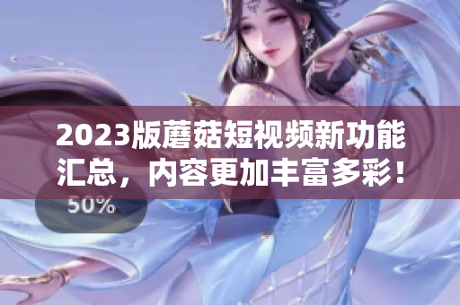 2023版蘑菇短视频新功能汇总，内容更加丰富多彩！