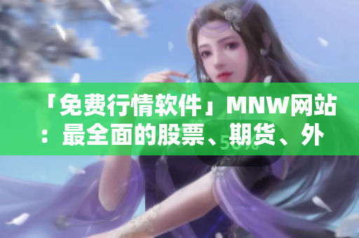 「免费行情软件」MNW网站：最全面的股票、期货、外汇信息汇总