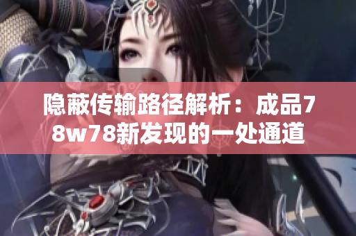 隐蔽传输路径解析：成品78w78新发现的一处通道