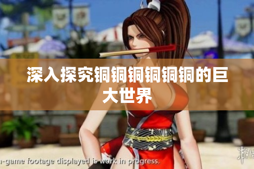 深入探究铜铜铜铜铜铜的巨大世界