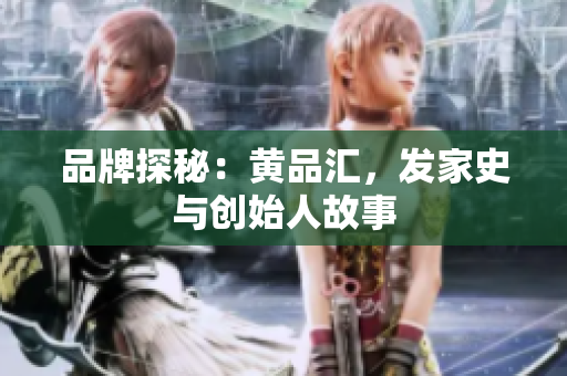 品牌探秘：黄品汇，发家史与创始人故事