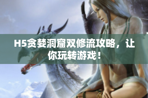 H5贪婪洞窟双修流攻略，让你玩转游戏！