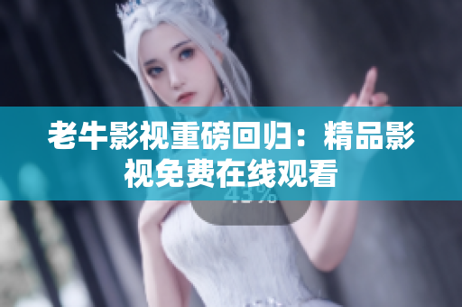 老牛影视重磅回归：精品影视免费在线观看