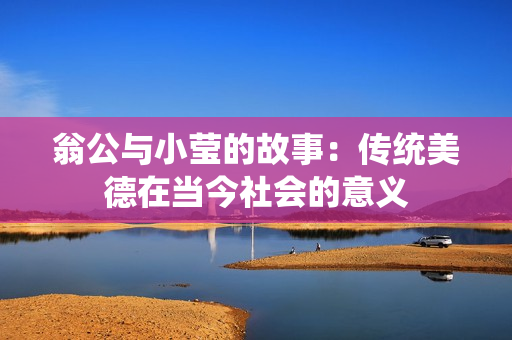 翁公与小莹的故事：传统美德在当今社会的意义