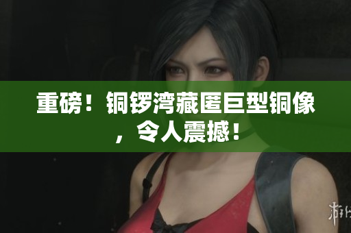 重磅！铜锣湾藏匿巨型铜像，令人震撼！