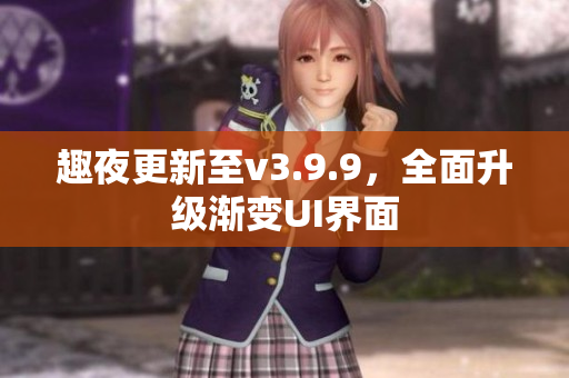 趣夜更新至v3.9.9，全面升级渐变UI界面