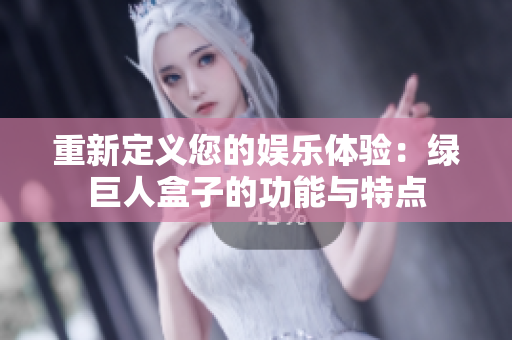 重新定义您的娱乐体验：绿巨人盒子的功能与特点