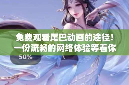 免费观看尾巴动画的途径！一份流畅的网络体验等着你。